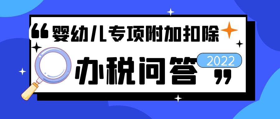 润思好税声——之个人所得税3岁以下婴幼儿照护专项附加扣除办税问答