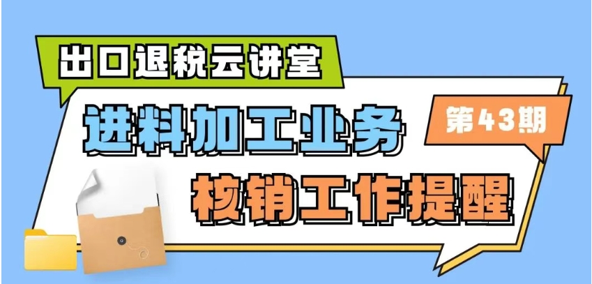 出口退税云讲堂｜第43期：进料加工业务核销工作提醒